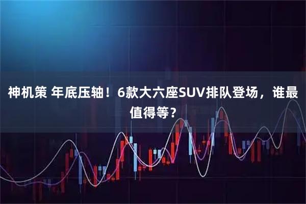 神機策 年底壓軸！6款大六座SUV排隊登場，誰最值得等？